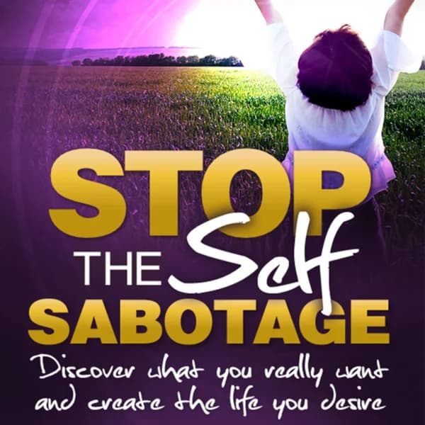 Cover art for Stop the Self Sabotage and Create the Life You Desire