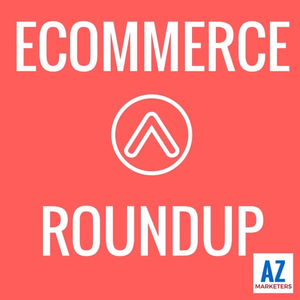 Cover art for Ecommerce Roundup: Amazon, Shopify, Marketing, Advertising, Growth, Strategy