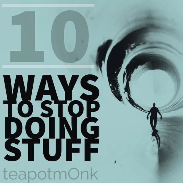 Cover art for 10 Ways to Stop Doing Stuff with the teapotmOnk