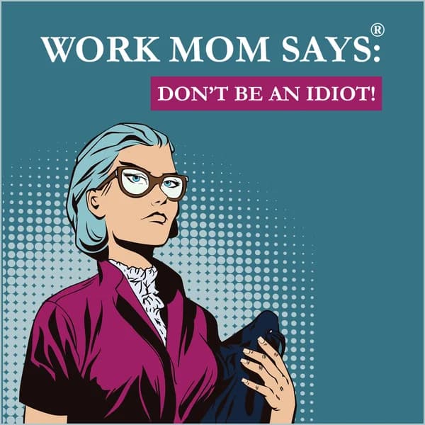 Cover art for Work Mom Says®, Don't Be An Idiot!